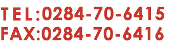 TEL:0284-70-6415｜FAX:0284-70-6416