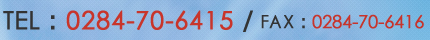 TEL : 0284-70-6415 FAX : 0284-70-6416